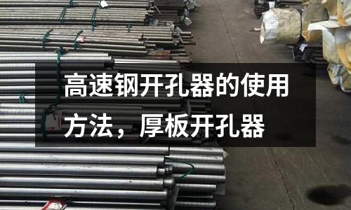 高速鋼開孔器的使用方法，厚板開孔器