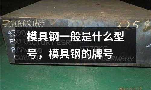 模具鋼一般是什么型號，模具鋼的牌號