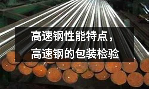 高速鋼性能特點，高速鋼的包裝檢驗