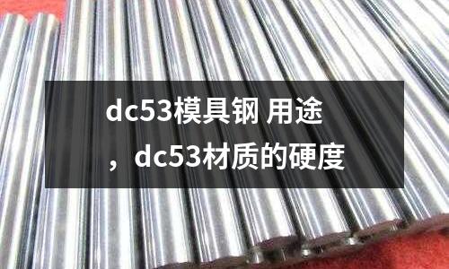 dc53模具鋼 用途，dc53材質(zhì)的硬度