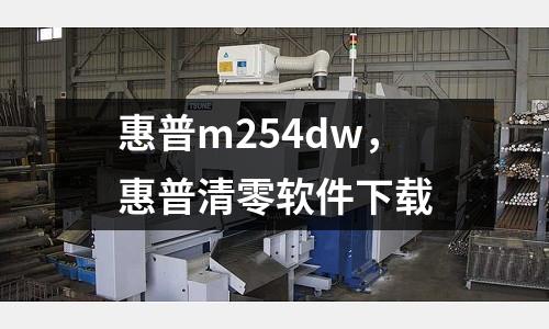 惠普m254dw，惠普清零軟件下載