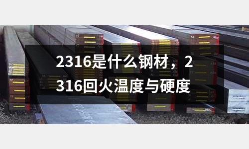 2316是什么鋼材，2316回火溫度與硬度