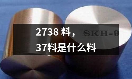 2738 料，37料是什么料