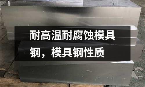 耐高溫耐腐蝕模具鋼，模具鋼性質