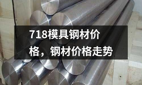 718模具鋼材價格，鋼材價格走勢