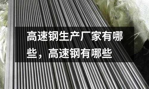 高速鋼生產(chǎn)廠家有哪些，高速鋼有哪些