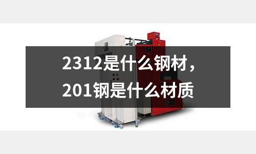 2312是什么鋼材，201鋼是什么材質