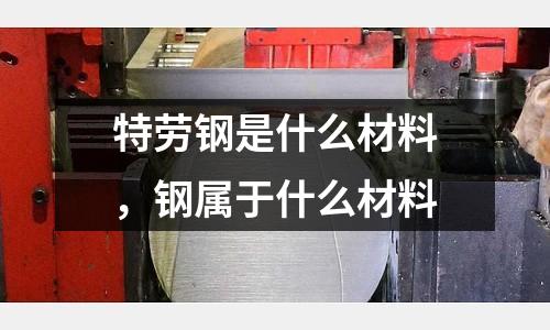 特勞鋼是什么材料，鋼屬于什么材料