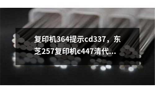 復(fù)印機(jī)364提示cd337，東芝257復(fù)印機(jī)c447清代碼
