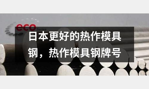 日本更好的熱作模具鋼，熱作模具鋼牌號(hào)