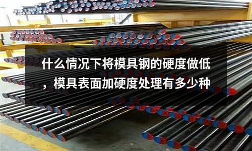 什么情況下將模具鋼的硬度做低，模具表面加硬度處理有多少種