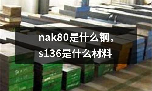 nak80是什么鋼，s136是什么材料