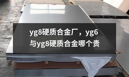yg8硬質(zhì)合金廠，yg6與yg8硬質(zhì)合金哪個(gè)貴