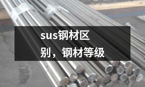 sus鋼材區(qū)別，鋼材等級(jí)