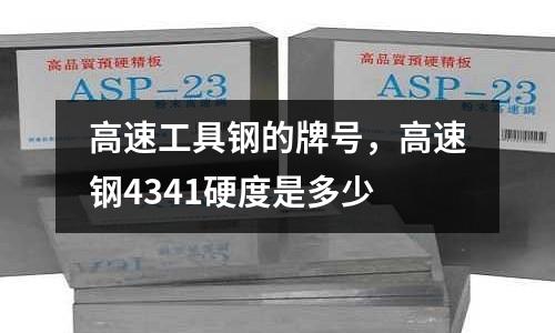 高速工具鋼的牌號，高速鋼4341硬度是多少