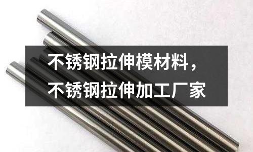 不銹鋼拉伸模材料，不銹鋼拉伸加工廠家