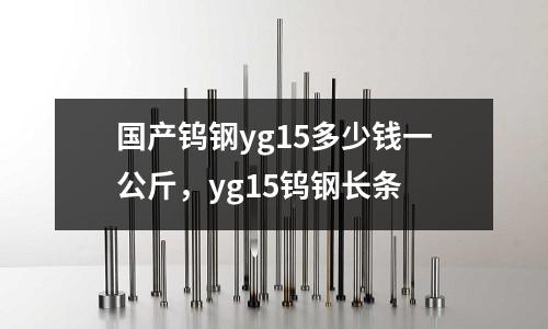 國產鎢鋼yg15多少錢一公斤，yg15鎢鋼長條
