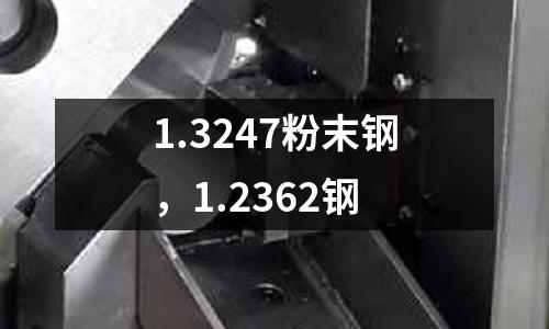 1.3247粉末鋼，1.2362鋼