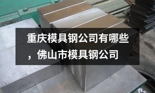 重慶模具鋼公司有哪些，佛山市模具鋼公司