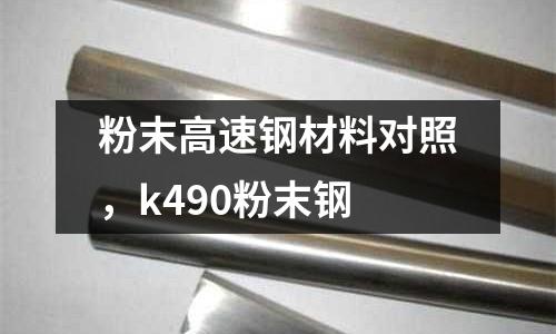 粉末高速鋼材料對照，k490粉末鋼