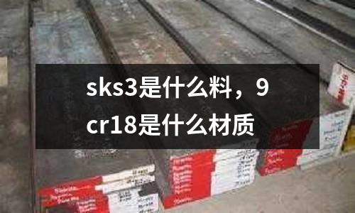 sks3是什么料，9cr18是什么材質(zhì)