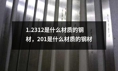 1.2312是什么材質(zhì)的鋼材，201是什么材質(zhì)的鋼材