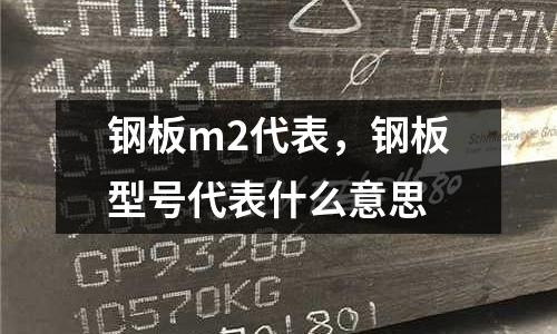 鋼板m2代表，鋼板型號(hào)代表什么意思
