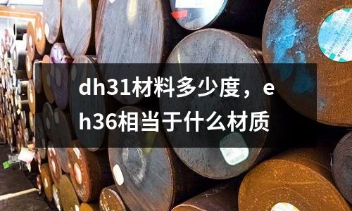 dh31材料多少度，eh36相當(dāng)于什么材質(zhì)