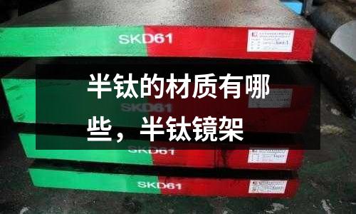 半鈦的材質(zhì)有哪些，半鈦鏡架