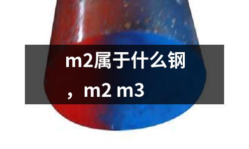 m2屬于什么鋼，m2 m3