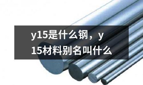 y15是什么鋼，y15材料別名叫什么