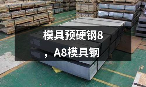 模具預硬鋼8，A8模具鋼