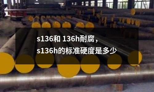 s136和 136h耐腐，s136h的標準硬度是多少