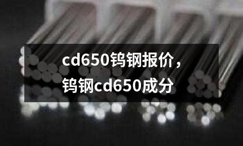 cd650鎢鋼報(bào)價(jià)，鎢鋼cd650成分