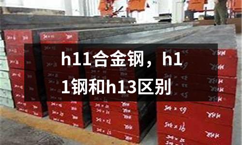 h11合金鋼，h11鋼和h13區(qū)別