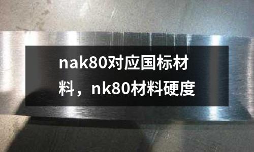 nak80對應(yīng)國標(biāo)材料，nk80材料硬度