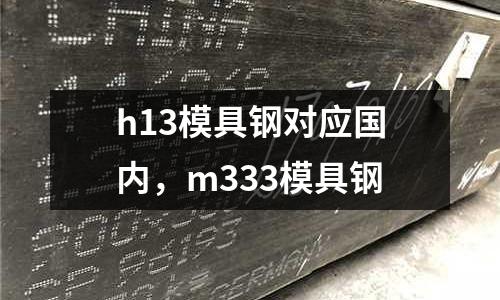 h13模具鋼對應國內，m333模具鋼