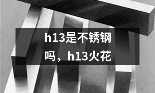h13是不銹鋼嗎，h13火花