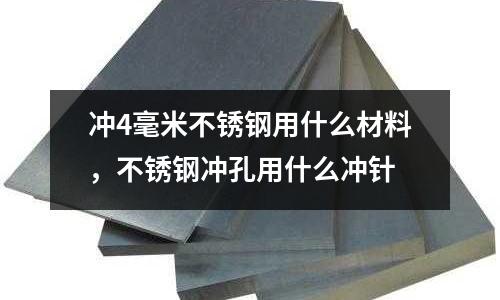 沖4毫米不銹鋼用什么材料，不銹鋼沖孔用什么沖針