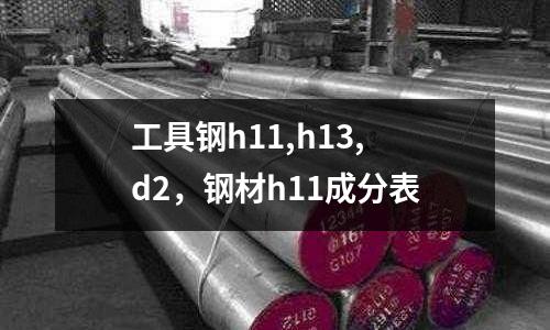 工具鋼h11,h13,d2，鋼材h11成分表
