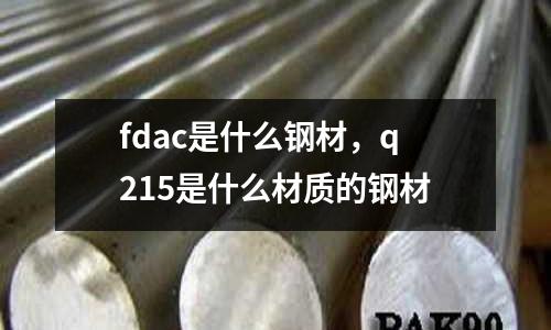 fdac是什么鋼材，q215是什么材質(zhì)的鋼材