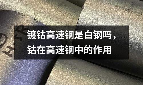 鍍鈷高速鋼是白鋼嗎，鈷在高速鋼中的作用