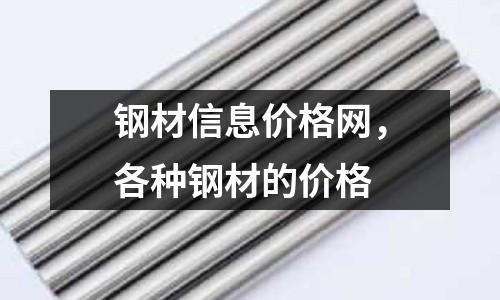 鋼材信息價格網(wǎng)，各種鋼材的價格