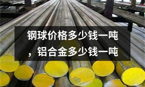 鋼球價(jià)格多少錢一噸，鋁合金多少錢一噸