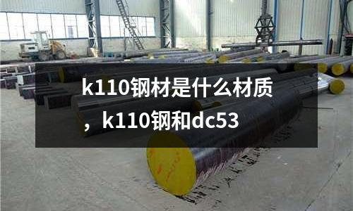 k110鋼材是什么材質，k110鋼和dc53