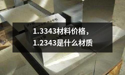 1.3343材料價(jià)格，1.2343是什么材質(zhì)