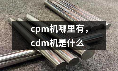 cpm機(jī)哪里有，cdm機(jī)是什么