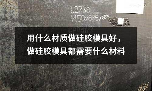 用什么材質(zhì)做硅膠模具好，做硅膠模具都需要什么材料