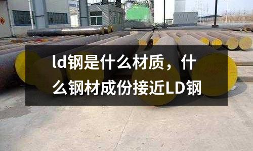 ld鋼是什么材質，什么鋼材成份接近LD鋼