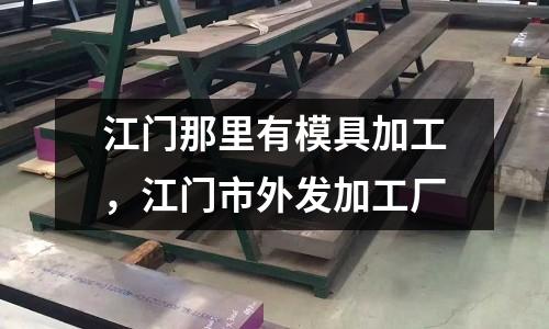 江門那里有模具加工，江門市外發加工廠